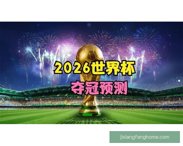 2026世界杯晋级球队全面解析与夺冠热门预测全景指南